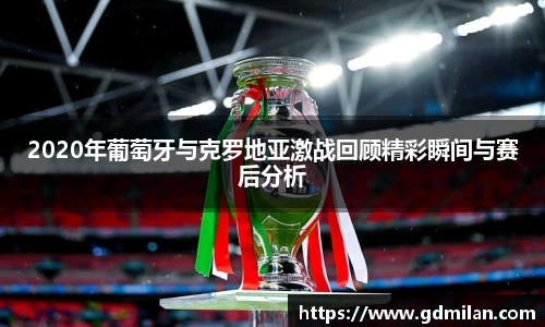 2020年葡萄牙与克罗地亚激战回顾精彩瞬间与赛后分析