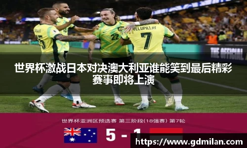 世界杯激战日本对决澳大利亚谁能笑到最后精彩赛事即将上演