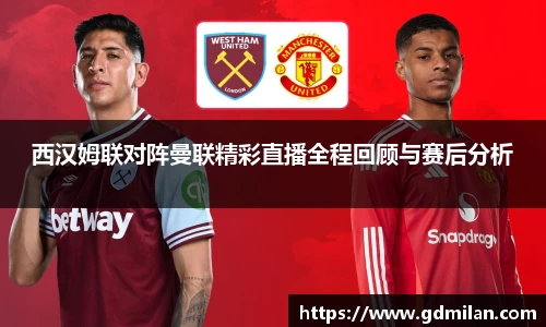 西汉姆联对阵曼联精彩直播全程回顾与赛后分析