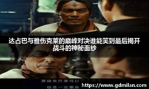 达占巴与雅伤克莱的巅峰对决谁能笑到最后揭开战斗的神秘面纱