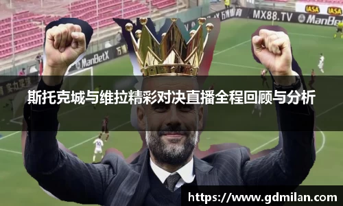 斯托克城与维拉精彩对决直播全程回顾与分析